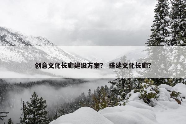 创意文化长廊建设方案？ 搭建文化长廊？-第1张图片-冷动云