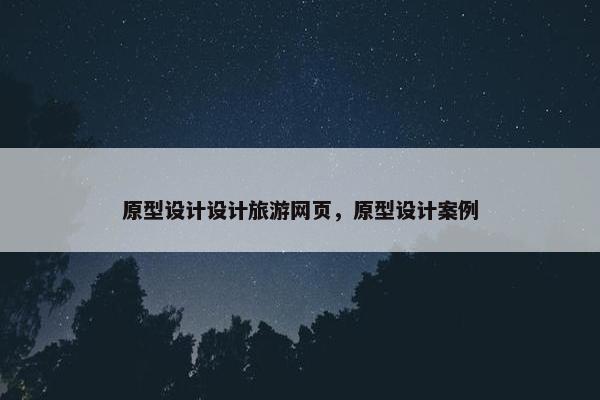 原型设计设计旅游网页，原型设计案例-第1张图片-冷动云