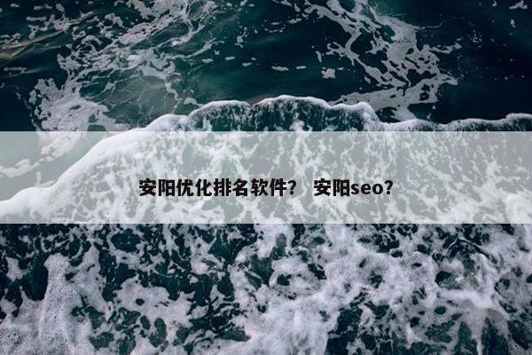安阳优化排名软件？ 安阳seo？-第1张图片-冷动云