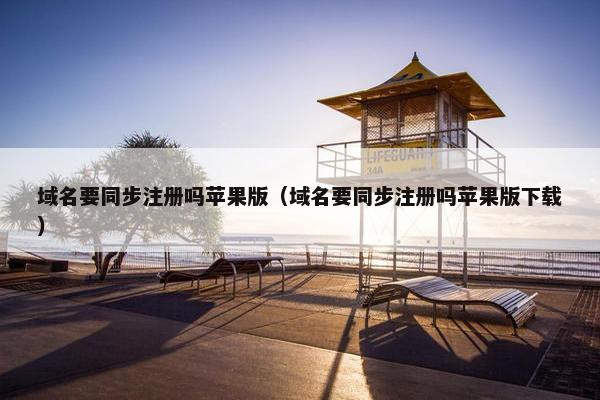 域名要同步注册吗苹果版（域名要同步注册吗苹果版下载）-第1张图片-冷动云