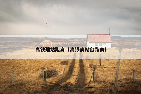 高铁建站距离（高铁离站台距离）-第1张图片-冷动云