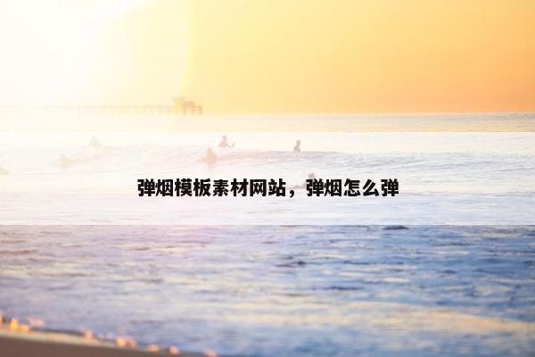 弹烟模板素材网站，弹烟怎么弹-第1张图片-冷动云