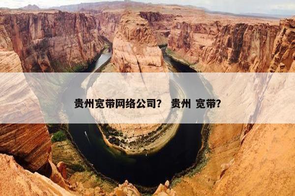 贵州宽带网络公司？ 贵州 宽带？-第1张图片-冷动云