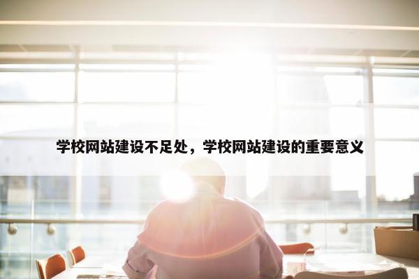 学校网站建设不足处，学校网站建设的重要意义-第1张图片-冷动云