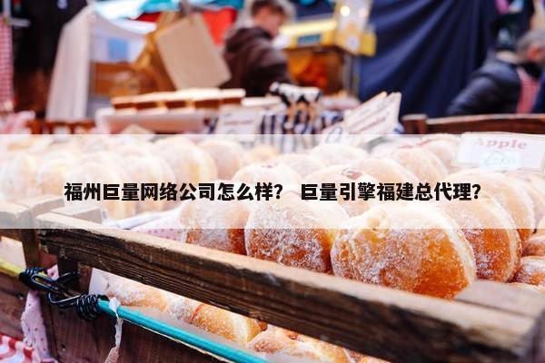 福州巨量网络公司怎么样？ 巨量引擎福建总代理？-第1张图片-冷动云