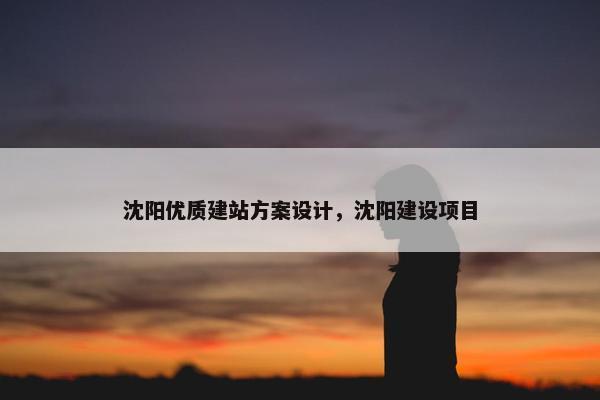沈阳优质建站方案设计，沈阳建设项目-第1张图片-冷动云