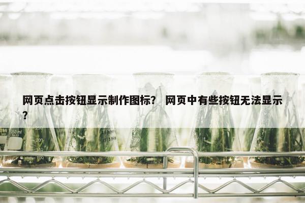 网页点击按钮显示制作图标？ 网页中有些按钮无法显示？-第1张图片-冷动云