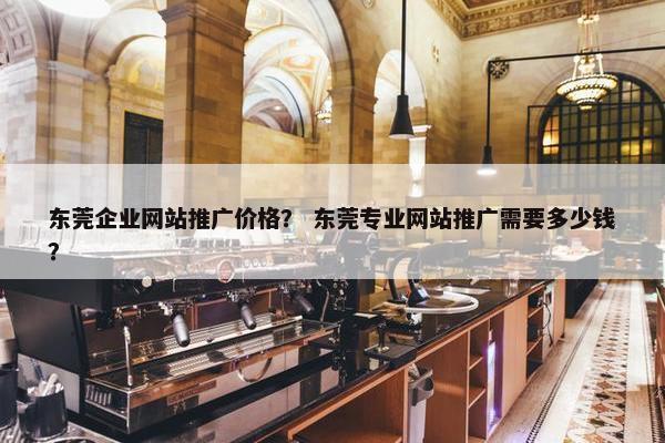 东莞企业网站推广价格？ 东莞专业网站推广需要多少钱？-第1张图片-冷动云