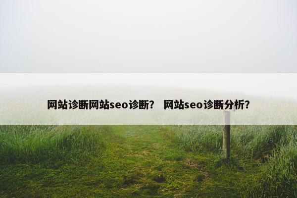 网站诊断网站seo诊断？ 网站seo诊断分析？-第1张图片-冷动云