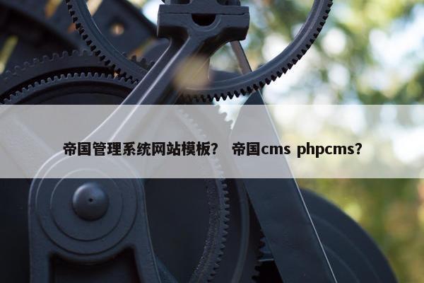 帝国管理系统网站模板？ 帝国cms phpcms？-第1张图片-冷动云