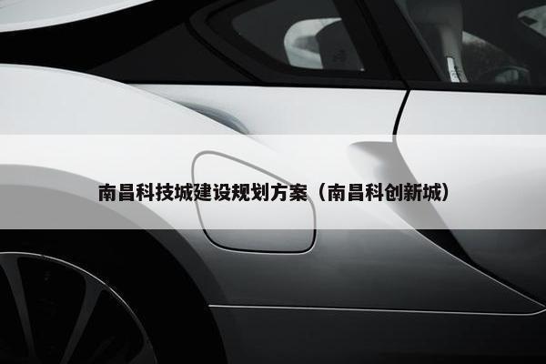 南昌科技城建设规划方案（南昌科创新城）-第1张图片-冷动云