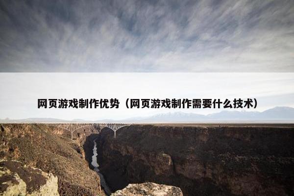 网页游戏制作优势（网页游戏制作需要什么技术）-第1张图片-冷动云