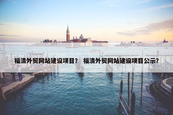 福清外贸网站建设项目？ 福清外贸网站建设项目公示？-第1张图片-冷动云