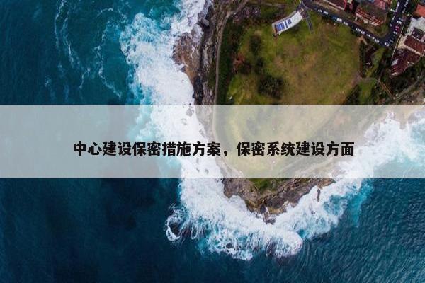 中心建设保密措施方案，保密系统建设方面-第1张图片-冷动云