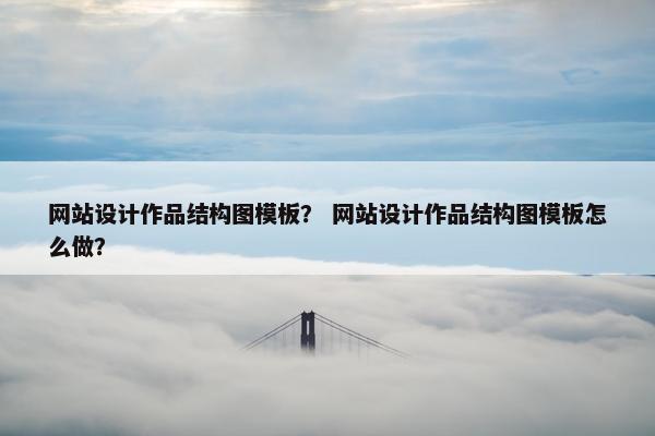 网站设计作品结构图模板？ 网站设计作品结构图模板怎么做？-第1张图片-冷动云