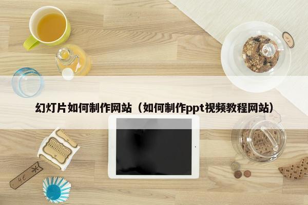 幻灯片如何制作网站（如何制作ppt视频教程网站）-第1张图片-冷动云