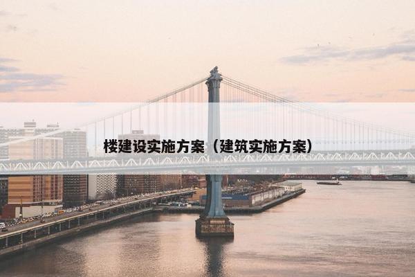 楼建设实施方案（建筑实施方案）-第1张图片-冷动云