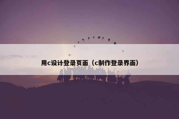用c设计登录页面（c制作登录界面）-第1张图片-冷动云