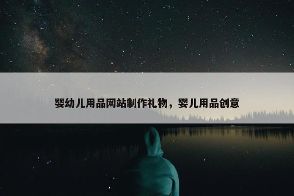 婴幼儿用品网站制作礼物，婴儿用品创意-第1张图片-冷动云