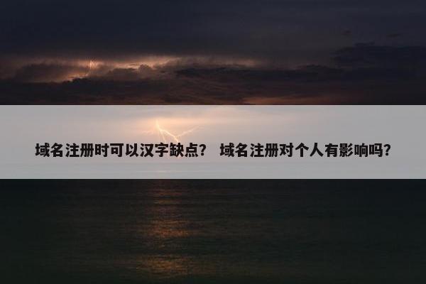 域名注册时可以汉字缺点？ 域名注册对个人有影响吗？-第1张图片-冷动云