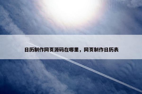 日历制作网页源码在哪里，网页制作日历表-第1张图片-冷动云