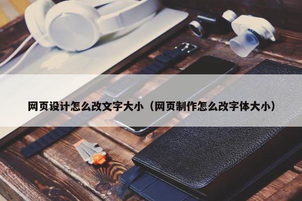 网页设计怎么改文字大小（网页制作怎么改字体大小）-第1张图片-冷动云