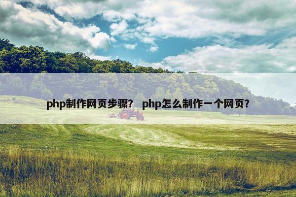 php制作网页步骤？ php怎么制作一个网页？-第1张图片-冷动云