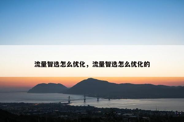 流量智选怎么优化，流量智选怎么优化的-第1张图片-冷动云