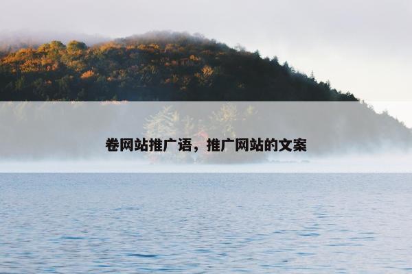 卷网站推广语，推广网站的文案-第1张图片-冷动云
