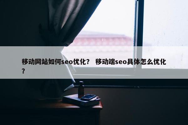 移动网站如何seo优化？ 移动端seo具体怎么优化？-第1张图片-冷动云