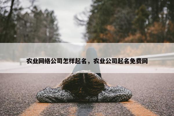 农业网络公司怎样起名，农业公司起名免费网-第1张图片-冷动云