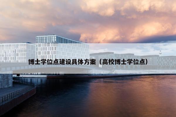 博士学位点建设具体方案（高校博士学位点）-第1张图片-冷动云