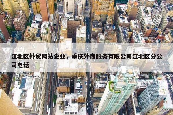 江北区外贸网站企业，重庆外商服务有限公司江北区分公司电话-第1张图片-冷动云
