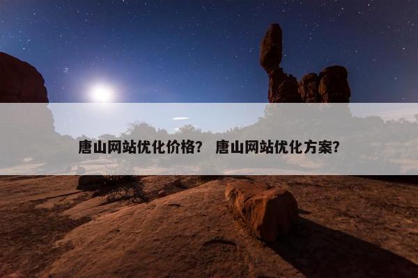 唐山网站优化价格？ 唐山网站优化方案？-第1张图片-冷动云