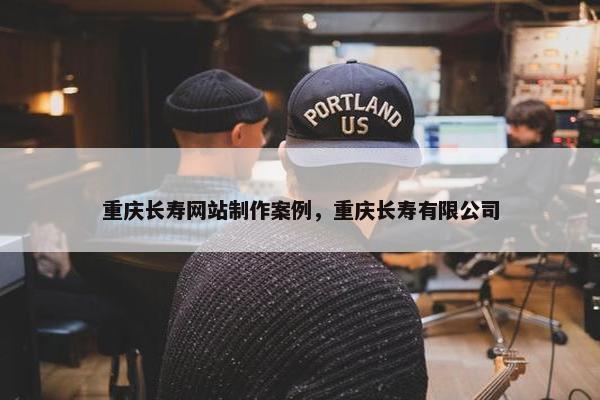 重庆长寿网站制作案例，重庆长寿有限公司-第1张图片-冷动云