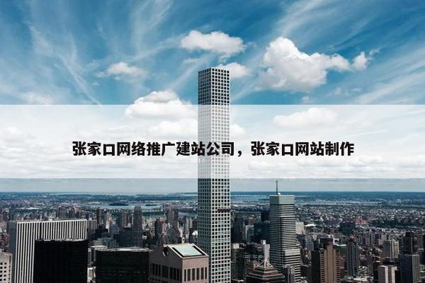 张家口网络推广建站公司，张家口网站制作-第1张图片-冷动云