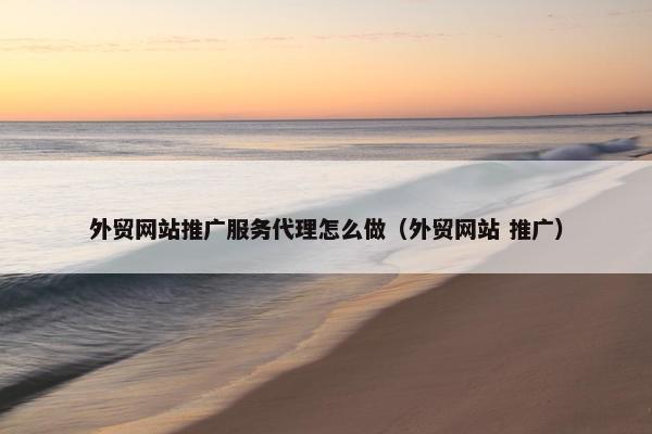 外贸网站推广服务代理怎么做（外贸网站 推广）-第1张图片-冷动云