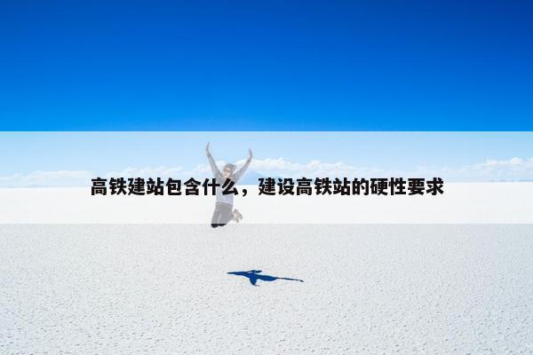 高铁建站包含什么，建设高铁站的硬性要求-第1张图片-冷动云
