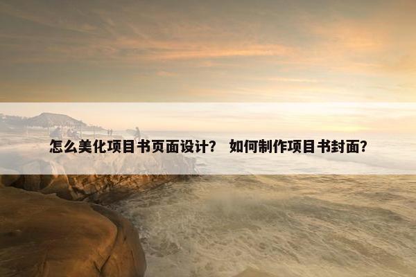 怎么美化项目书页面设计？ 如何制作项目书封面？-第1张图片-冷动云