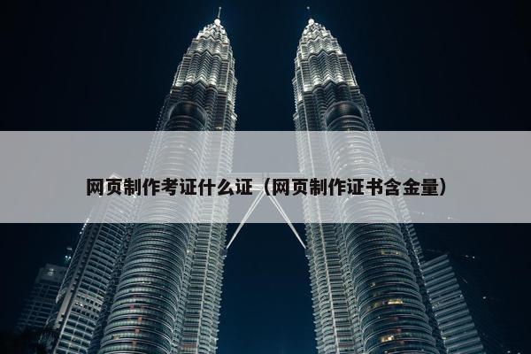 网页制作考证什么证（网页制作证书含金量）-第1张图片-冷动云