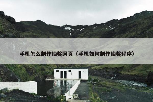 手机怎么制作抽奖网页（手机如何制作抽奖程序）-第1张图片-冷动云