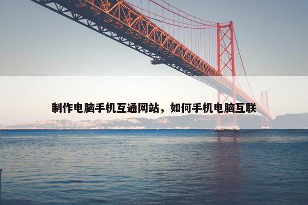 制作电脑手机互通网站，如何手机电脑互联-第1张图片-冷动云