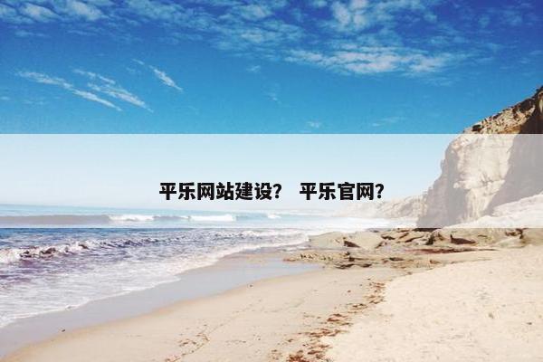 平乐网站建设？ 平乐官网？-第1张图片-冷动云