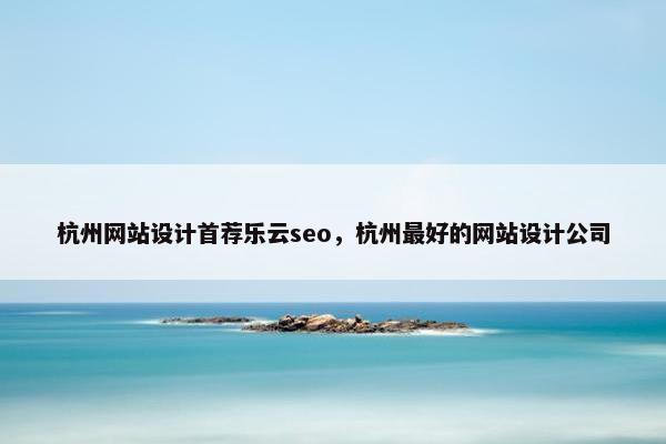 杭州网站设计首荐乐云seo，杭州最好的网站设计公司-第1张图片-冷动云