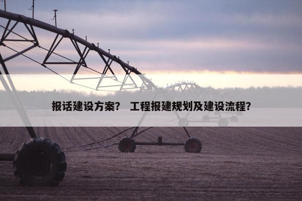 报话建设方案？ 工程报建规划及建设流程？-第1张图片-冷动云