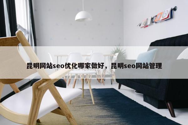 昆明网站seo优化哪家做好，昆明seo网站管理-第1张图片-冷动云