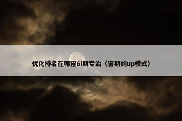 优化排名在哪宙6i斯专治（宙斯的up模式）-第1张图片-冷动云