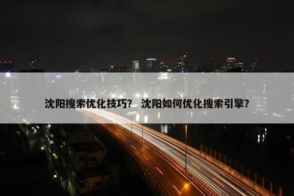 沈阳搜索优化技巧？ 沈阳如何优化搜索引擎？-第1张图片-冷动云