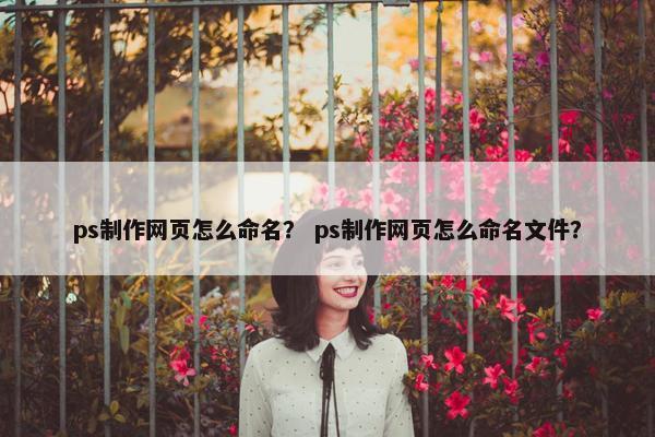 ps制作网页怎么命名？ ps制作网页怎么命名文件？-第1张图片-冷动云