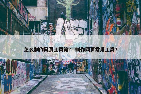 怎么制作网页工具箱？ 制作网页常用工具？-第1张图片-冷动云